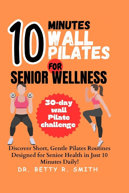 10-Minute Wall Pilates for Senior Wellness: Discover Short, Gentle Pilates Routines Designed for Senior Health in Just 10 Minutes Daily! - Paperback by Books by splitShops