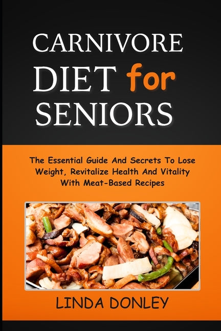 Carnivore Diet for Seniors: The Essential Guide And Secrets To Lose Weight, Revitalize Health And Vitality With Meat-Based Recipes - Paperback by Books by splitShops