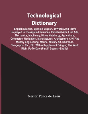 Technological Dictionary; English Spanish, Spanish-English, Of Words And Terms Employed In The Applied Sciences, Industrial Arts, Fine Arts, Mechanics - Paperback by Books by splitShops