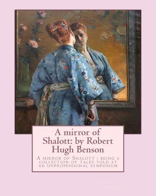 A mirror of Shalott: by Robert Hugh Benson: A mirror of Shalott: being a collection of tales told at an unprofessional symposium - Paperback by Books by splitShops