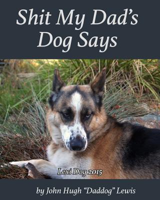 Shit My Dad's Dog Says: Lexi 2015: My Insights and Observations: As Interpreted By DadDog - Paperback by Books by splitShops