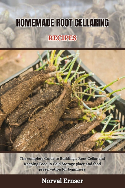 Homemade Root Cellaring Recipes: The complete Guide to Building a Root Cellar and Keeping Food in Cold Storage place and food preservation for beginne - Paperback by Books by splitShops