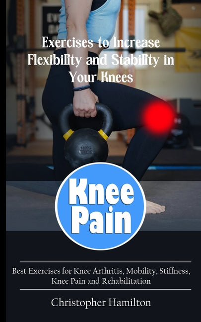 Knee Pain: Exercises to Increase Flexibility and Stability in Your Knees (Best Exercises for Knee Arthritis, Mobility, Stiffness, - Paperback by Books by splitShops