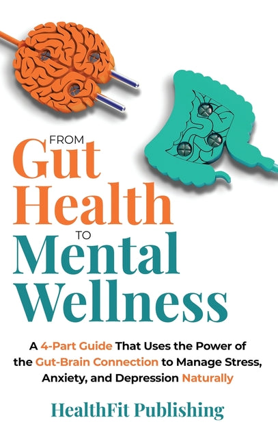 From Gut Health to Mental Wellness: A Four-Part Guide That Uses the Power of the Gut-Brain Connection to Manage Stress, Anxiety and Depression Natural - Hardcover by Books by splitShops