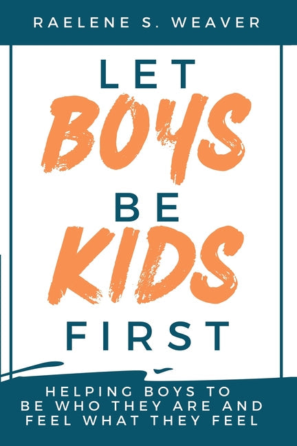 Let Boys Be Kids First: Helping Boys to Be Who They Are and Feel What They Feel - Paperback by Books by splitShops