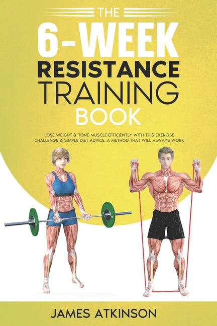 The 6-Week Resistance Training Book: Lose weight & tone muscle efficiently with this exercise challenge & simple diet advice. A method that will alway - Paperback by Books by splitShops