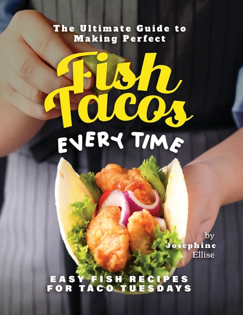 The Ultimate Guide to Making Perfect Fish Tacos Every Time: Easy Fish Recipes for Taco Tuesdays - Paperback by Books by splitShops