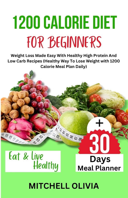 1200 Calorie Diet for Beginner: Weight Loss Made Easy With Healthy High Protein And Low Carb Recipes (Healthy Way To Lose Weight with 1200 Calorie Mea - Paperback by Books by splitShops