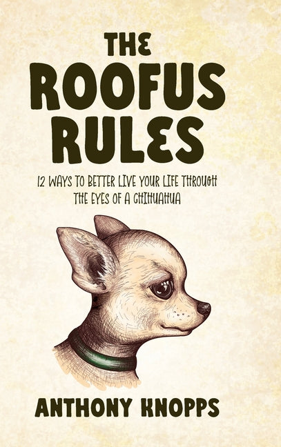 The Roofus Rules: 12 ways to better live your life through the eyes of a chihuahua - Hardcover by Books by splitShops