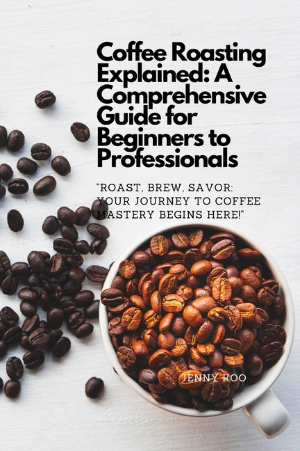 Coffee Roasting Explained: A Comprehensive Guide for Beginners to Professionals: "Roast, Brew, Savor: Your Journey to Coffee Mastery Begins Here! - Paperback by Books by splitShops