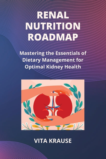 Renal Nutrition Roadmap: Mastering the Essentials of Dietary Management for Optimal Kidney Health - Paperback by Books by splitShops