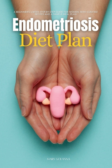 Endometriosis Diet Plan: A Beginner's 3-Week Step-by-Step Guide for Women, With Curated Recipes and a Sample Meal Plan - Paperback by Books by splitShops