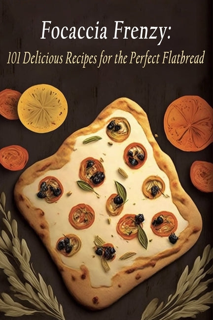 Focaccia Frenzy: 101 Delicious Recipes for the Perfect Flatbread - Paperback by Books by splitShops