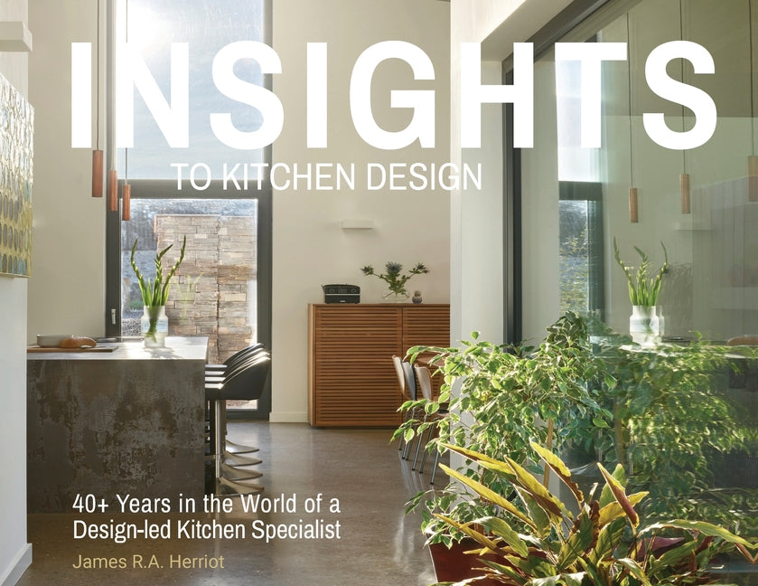 Insights to Kitchen Design: 40+ Years in the World of a Design-Led Kitchen Specialist - Paperback by Books by splitShops