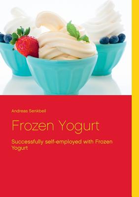 Frozen Yogurt: Successfully self-employed with Frozen Yogurt - Paperback by Books by splitShops