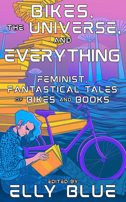 Bikes, the Universe, and Everything: Feminist, Fantastical Tales of Bikes and Books - Paperback by Books by splitShops