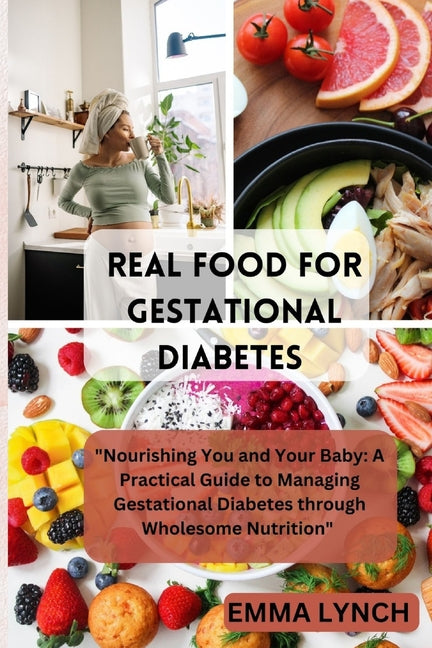 Real Food for Gestational Diabetes: "Nourishing You and Your Baby: A Practical Guide to Managing Gestational Diabetes through Wholesome Nutrition" - Paperback by Books by splitShops