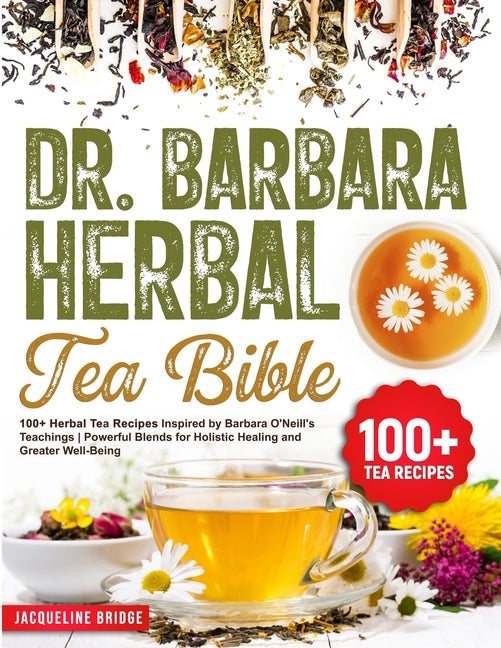 Dr. Barbara Herbal Tea Bible: 100+ Herbal Tea Recipes Inspired by Barbara O'Neill's Teachings Powerful Blends for Holistic Healing and Greater Well- - Paperback by Books by splitShops