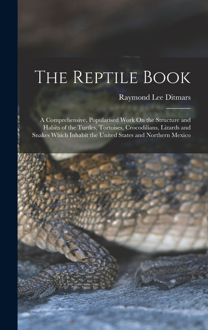 The Reptile Book: A Comprehensive, Popularised Work On the Structure and Habits of the Turtles, Tortoises, Crocodilians, Lizards and Sna - Hardcover by Books by splitShops