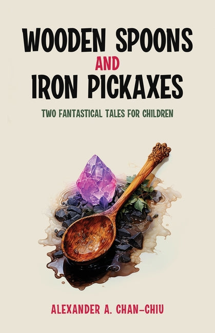 Wooden Spoons and Iron Pickaxes: Two Fantastical Tales for Children - Paperback by Books by splitShops