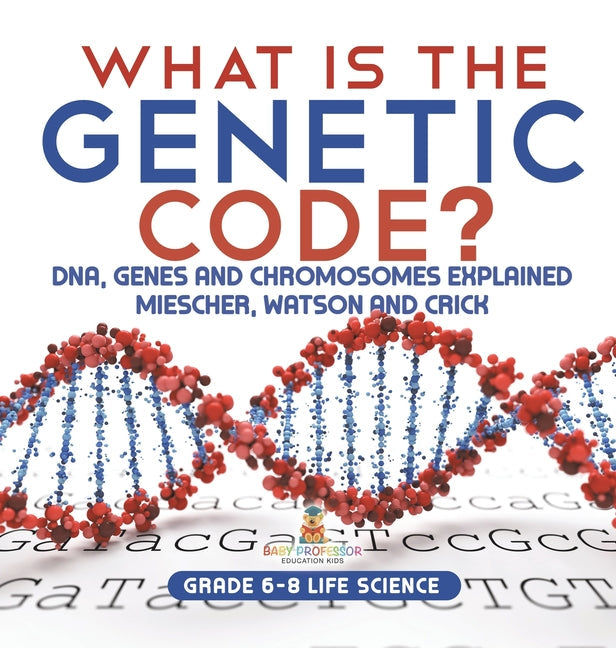 What is the Genetic Code? DNA, Genes and Chromosomes Explained Miescher, Watson and Crick Grade 6-8 Life Science - Hardcover by Books by splitShops