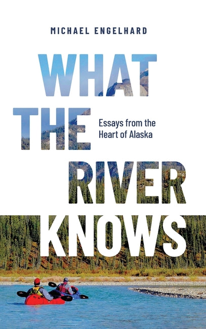 What the River Knows: Essays from the Heart of Alaska - Hardcover by Books by splitShops