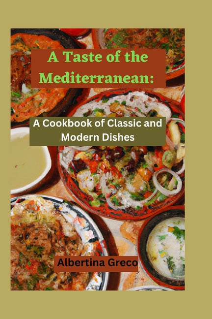 A Taste of the Mediterranean: A Cookbook of Classic and Modern Dishes - Paperback by Books by splitShops