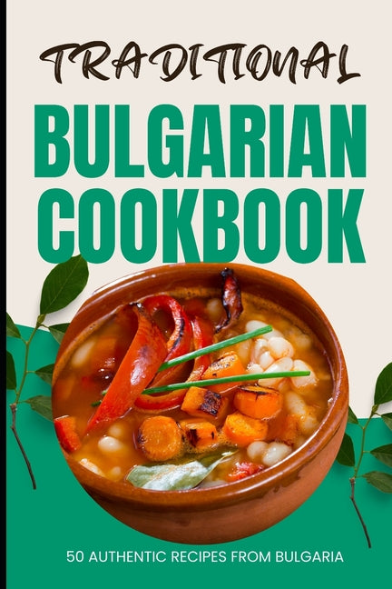 Traditional Bulgarian Cookbook: 50 Authentic Recipes from Bulgaria - Paperback by Books by splitShops