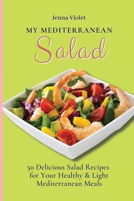 My Mediterranean Salad: 50 Delicious Salad Recipes for Your Healthy & Light Mediterranean Meals - Paperback by Books by splitShops