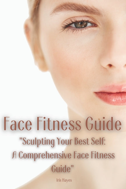 Face Fitness Guide: "Sculpting Your Best Self: A Comprehensive Face Fitness Guide" - Paperback by Books by splitShops