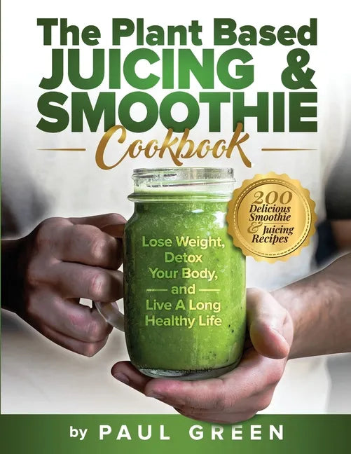 The Plant Based Juicing And Smoothie Cookbook: 200 Delicious Smoothie And Juicing Recipes To Lose Weight, Detox Your Body and Live A Long Healthy Life - Paperback by Books by splitShops