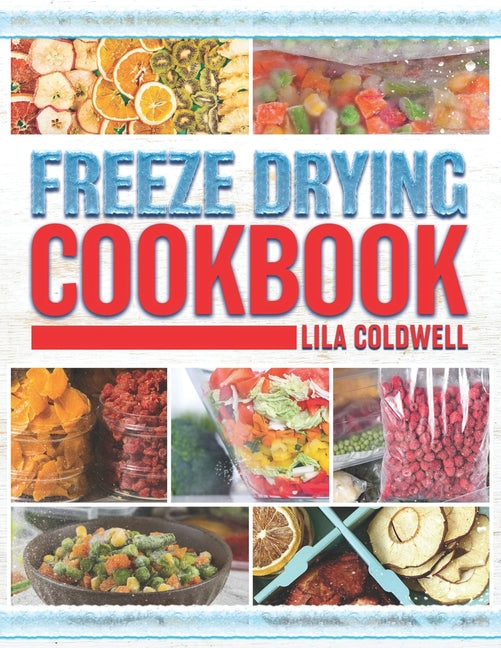 Freeze Drying Cookbook: A Comprehensive Guide to Ultimate Nutrition, Flavor, and Long-Lasting Freshness for Everyday Feasts and Emergencies - Paperback by Books by splitShops