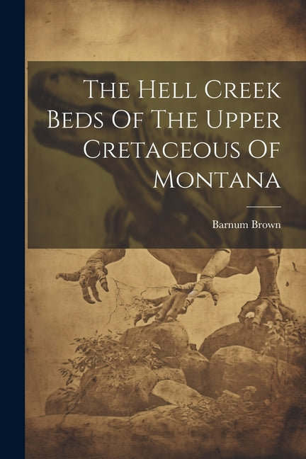 The Hell Creek Beds Of The Upper Cretaceous Of Montana - Paperback by Books by splitShops