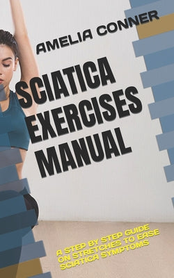 Sciatica Exercises Manual: A Step by Step Guide on Stretches to Ease Sciatica Symptoms - Paperback by Books by splitShops