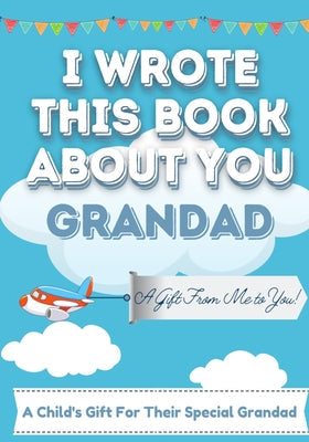 I Wrote This Book About You Grandad: A Child's Fill in The Blank Gift Book For Their Special Grandad Perfect for Kid's 7 x 10 inch - Paperback by Books by splitShops