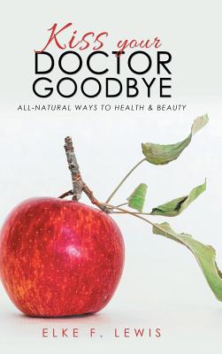 Kiss Your Doctor Goodbye: All-Natural Ways to Health & Beauty - Hardcover by Books by splitShops