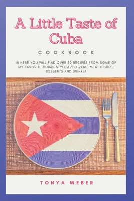 A Little Taste Of Cuba Cookbook: Travel To Cuba And Enjoy Over 30 Easy Recipes From Some Of The Best Cuban Style Appetizers, Salads, Meat Dishes, Dess - Paperback by Books by splitShops