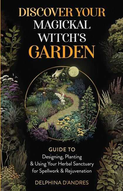 Discover Your Magickal Witch's Garden: Guide To Designing, Planting & Using Your Herbal Sanctuary for Spellwork & Rejuvenation - Paperback by Books by splitShops