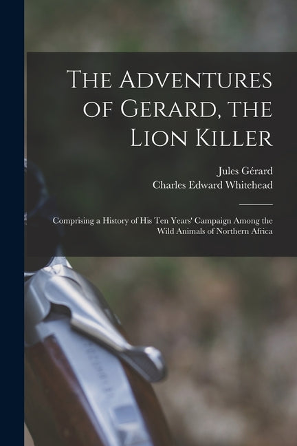 The Adventures of Gerard, the Lion Killer: Comprising a History of His Ten Years' Campaign Among the Wild Animals of Northern Africa - Paperback by Books by splitShops