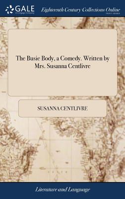 The Busie Body, a Comedy. Written by Mrs. Susanna Centlivre - Hardcover by Books by splitShops