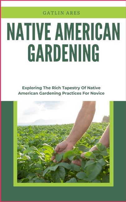 Native American Gardening: Exploring The Rich Tapestry Of Native American Gardening Practices For Novice - Paperback by Books by splitShops