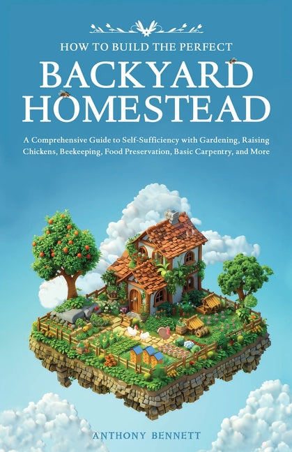 How to Build the Perfect Backyard Homestead: A Comprehensive Guide to Self-Sufficiency with Gardening, Raising Chickens, Beekeeping, Food Preservation - Paperback by Books by splitShops