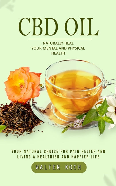 Cbd Oil: Naturally Heal Your Mental and Physical Health (Your Natural Choice for Pain Relief and Living a Healthier and Happier - Paperback by Books by splitShops