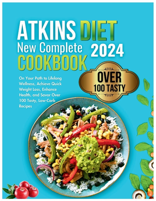 Atkins Diet New Complete Cookbook 2024: On Your Path to Lifelong Wellness, Achieve Quick Weight Loss, Enhance Health, and Savor Over 100 Tasty, Low-Ca - Paperback by Books by splitShops