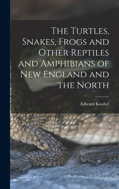 The Turtles, Snakes, Frogs and Other Reptiles and Amphibians of New England and the North - Hardcover by Books by splitShops