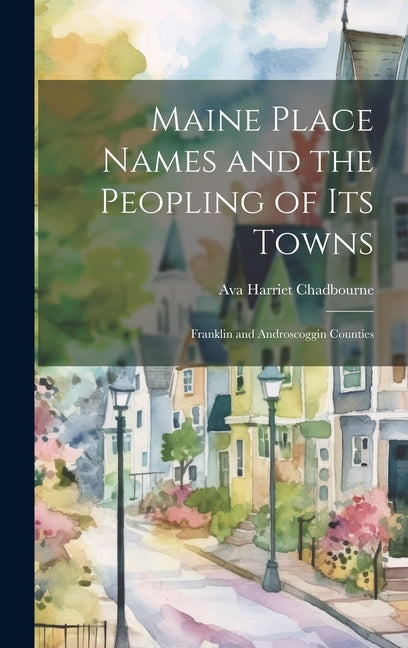 Maine Place Names and the Peopling of Its Towns: Franklin and Androscoggin Counties - Hardcover by Books by splitShops