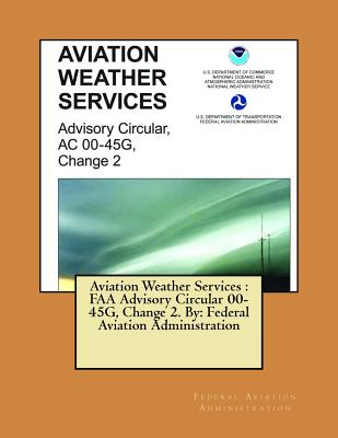 Aviation Weather Services: FAA Advisory Circular 00-45G, Change 2. By: Federal Aviation Administration - Paperback by Books by splitShops