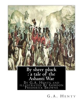 By sheer pluck: a tale of the Ashanti War, By G.A. Henty and illustrated: By Gordon Frederick Browne (15 April 1858 - 27 May 1932) was - Paperback by Books by splitShops