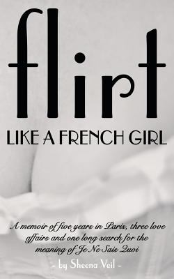 Flirt Like a French Girl: 5 years in Paris, 3 love affairs, 1 search for the meaning of Je Ne Sais Quoi - Paperback by Books by splitShops