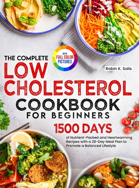 The Complete Low Cholesterol Cookbook for Beginners: 1500 Days of Nutrient-Packed and Heartwarming Recipes with a 28-Day Meal Plan to Promote a Balanc - Hardcover by Books by splitShops